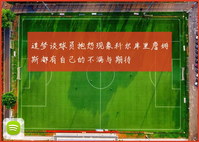 追梦谈球员抱怨现象科尔库里詹姆斯都有自己的不满与期待