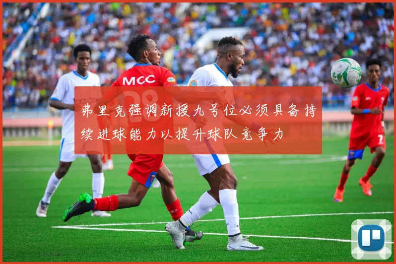 弗里克强调新援九号位必须具备持续进球能力以提升球队竞争力