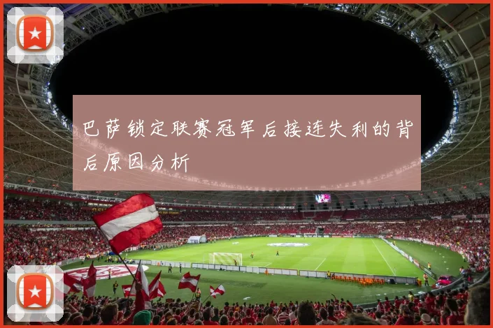 巴萨锁定联赛冠军后接连失利的背后原因分析
