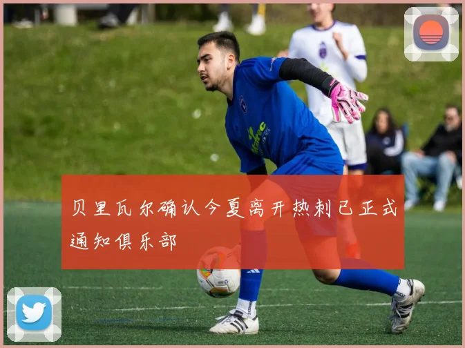 贝里瓦尔确认今夏离开热刺已正式通知俱乐部